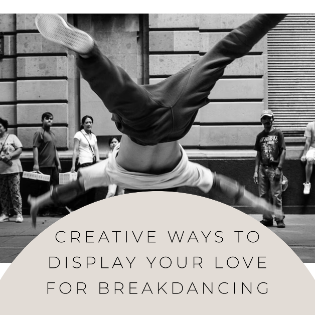 Dancing to Your Own Beat: Creative Ways to Display Your Love for Breakdancing