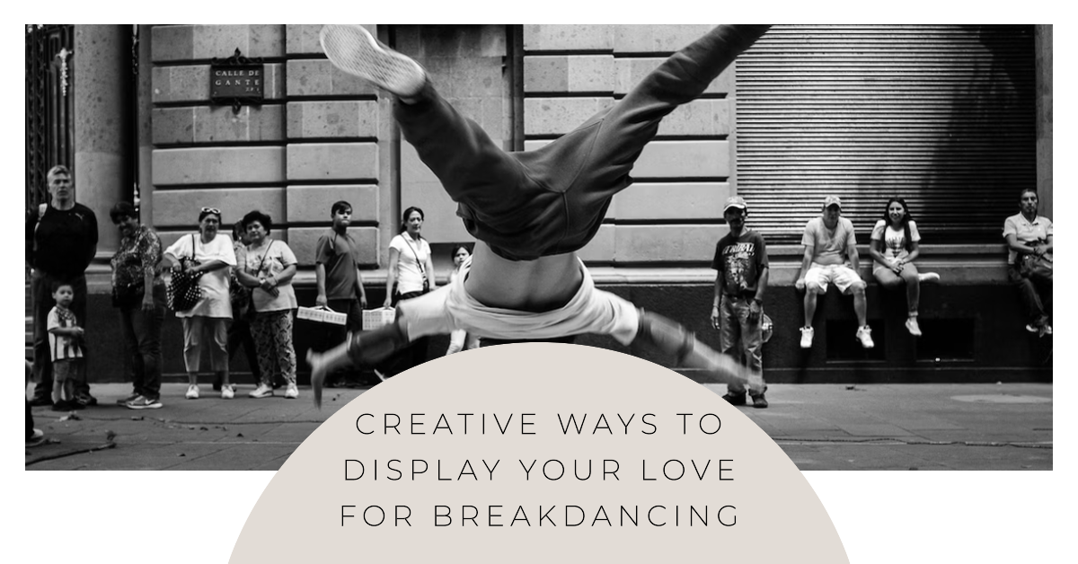 Dancing to Your Own Beat: Creative Ways to Display Your Love for Breakdancing